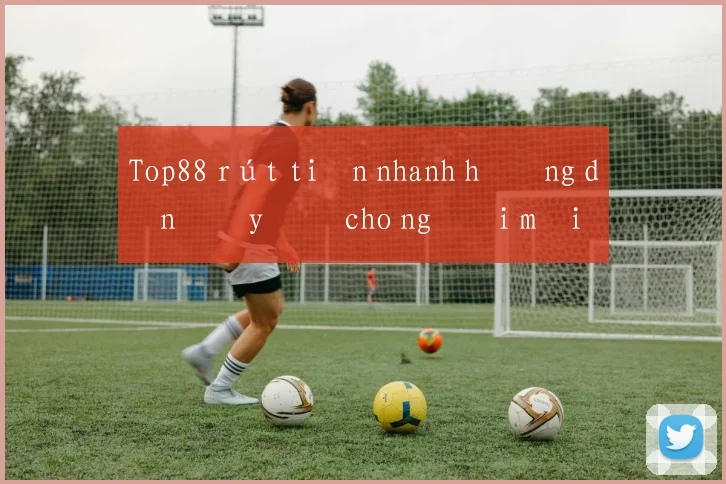Top88 rút tiền nhanh hướng dẫn đầy đủ cho người mới