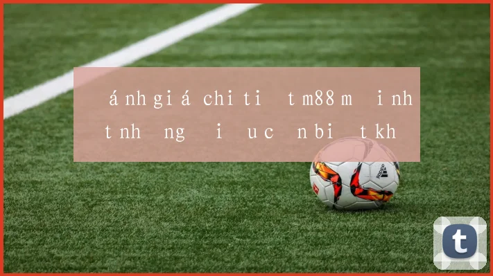 Đánh giá chi tiết m88 mới nhất những điều cần biết khi tham gia